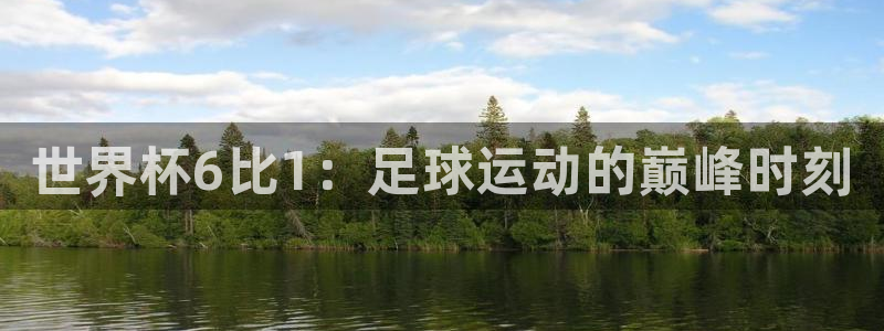亚洲杯足球：世界杯6比1：足球运动的巅峰时刻