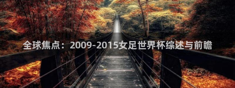 2026世界杯亚洲预选赛赛程：全球焦点：2009-2015女足世界杯综述与前瞻