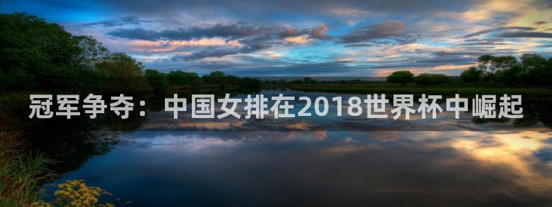 2026世界杯中国队：冠军争夺：中国女排在2018世界杯中崛起